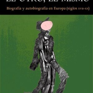 EL OTRO, EL MISMO: BIOGRAFIA Y AUTOBIOGRAFIA EN EUROPA (SIGLOS XV II-XX)