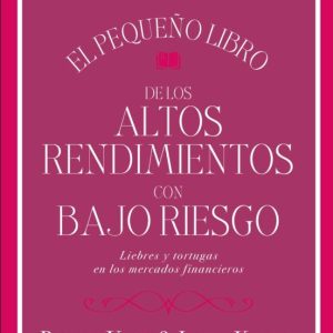 EL PEQUEÑO LIBRO DE LOS ALTOS RENDIMIENTOS CON BAJO RIESGO: LIEBRES Y TORTUGAS EN LOS MERCADOS FINANCIEROS