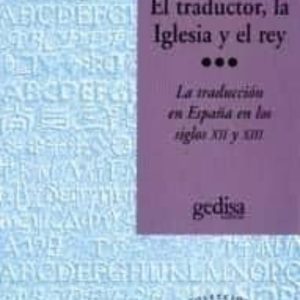 EL TRADUCTOR, LA IGLESIA Y EL REY: LA TRADUCCION EN ESPAÑA EN LOS SIGLOS XII Y XIII