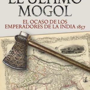 EL ULTIMO MOGOL. EL OCASO DE LOS EMPERADORES DE LA INDIA 1857