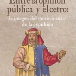 ENTRE LA OPINION PUBLICA Y EL CETRO: LA IMAGEN DEL MORISCO ANTES DE LA EXPULSION