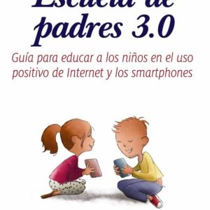 ESCUELA DE PADRES 3.0: GUIA PARA EDUCAR A LOS NIÑOS EN EL USO POSITIVO DE INTERNET Y LOS SMARTPHONES