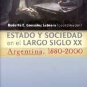 ESTADO Y SOCIEDAD EN EL LARGO SIGLO XX. ARGENTINA 1880-2000