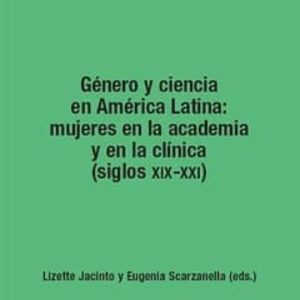 GENERO Y CIENCIA EN AMERICA LATINA: MUJERES EN LA ACADEMIA Y EN L A CLINICA (SIGLOS XIX-XXI)