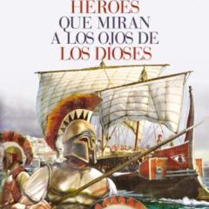 HEROES QUE MIRAN A LOS OJOS DE LOS DIOSES: LA HISTORIA DE GRECIA DESDE LA EDAD DE BRONCE A LA EPOCA CLASICA