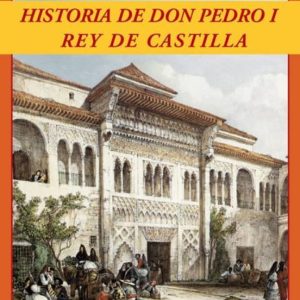 HISTORIA DE DON PEDRO I REY DE CASTILLA