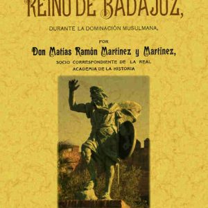 HISTORIA DEL REINO DE BADAJOZ DURANTE LA DOMINACION MUSULMANA (RE PROD. FACS. DE LA ED. DE: BADAJOZ : LIBRERIA ANTONIO ARQUEROS, 1904) (ED. FACSIMIL)