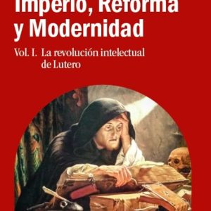 IMPERIO, REFORMA Y MODERNIDAD (VOL. 1): LA REVOLUCION INTELECTUAL DE LUTERO
