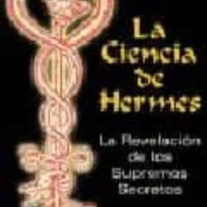 LA CIENCIA DE HERMES: LA REVELACION DE LOS SUPREMOS SECRETOS