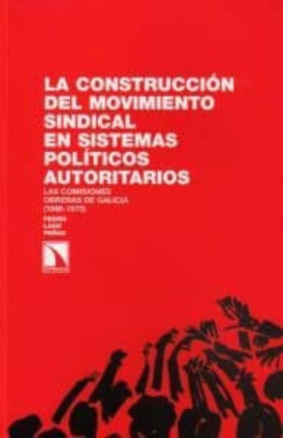 LA CONSTRUCCION DE L MOVIMIENTO SINDICAL EN SISTEMAS POLITICOS AU TORITARIOS: LAS COMISIONES OBRERAS DE GALICIA (1966-1975)