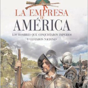 LA EMPRESA DE AMERICA: LOS HOMBRES DE CONQUISTARON IMPERIOS Y GES TARON NACIONES