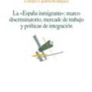 LA ESPAÑA INMIGRANTE: MARCO DISCRIMINATORIO, MERCADO DE TRABAJO Y POLITICAS DE INTEGRACION