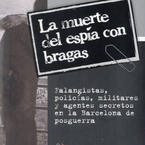 LA MUERTE DEL ESPIA CON BRAGAS: FALANGISTAS, POLICIAS, MILITARES Y AGENTES SECRETOS EN LA BARCELONA DE POSGUERRA