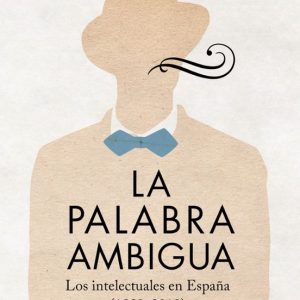 LA PALABRA AMBIGUA: LA IDEA DEL INTELECTUAL EN ESPAÑA (1889-2029)