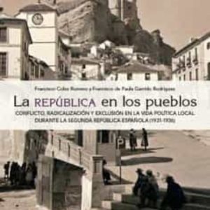 LA REPÚBLICA EN LOS PUEBLOS. CONFLICTO, RTADICALIZACIÓN Y EXCLUSIÓN EN LA VIDA POLÍTICA LOCAL DURANTE LA SEGUNDA REPÚBLICA ESPAÑOLA (1931-1936)