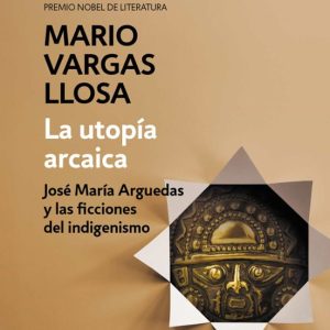 LA UTOPIA ARCAICA: JOSE MARIA ARGUEDAS Y LAS FICCIONES DEL INDIGENISMO