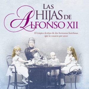 LAS HIJAS DE ALFONSO XII: EL TRAGICO DESTINO DE DOS HERMANAS HUERFANAS QUE SE CASARON POR AMOR