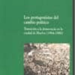 LOS PROTAGONISTAS DEL CAMBIO POLITICO: TRANSICION A LA DEMOCRACIA EN LA CIUDAD DE HUELVA (1964-1980)