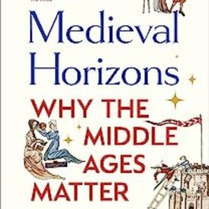 MEDIEVAL HORIZONS : WHY THE MIDDLE AGES MATTER
				 (edición en inglés)
