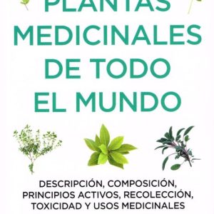 PLANTAS MEDICINALES DE TODO EL MUNDO: DESCRIPCION, COMPOSICION, PRINCIPIOS ACTIVOS, RECOLECCION, TOXICIDAD Y USOS MEDICINALES