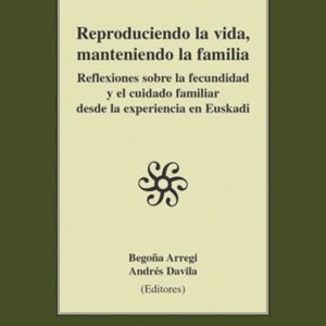REPRODUCIENDO LA VIDA, MANTENIENDO LA FAMILIA: REFLEXIONES SOBRE LA FECUNDIDAD Y EL CUIDADO FAMILIAR DESDE LA EXPERIENCIA EN EUSKADI