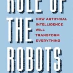 RULE OF THE ROBOTS: HOW ARTIFICIAL INTELLIGENCE WILL TRANSFORM EVERYTHING
				 (edición en inglés)