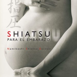 SHIATSU PARA EL EMBARAZO (INCLUYE DVD): LA MEJOR FORMA DE MANTENE SE BIEN; ANTES, DURANTE Y DESPUES DEL EMBARAZO