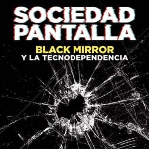 SOCIEDAD PANTALLA: BLACK MIRROR Y LA TECNODEPENDENCIA