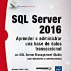 SQL SERVER 2016: APRENDER A ADMINISTRAR UNA BASE DE DATOS TRANSACCIONAL CON SQL SERVER MANAGEMENT STUDIO