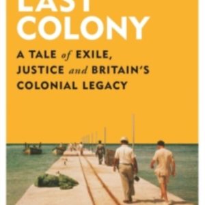 THE LAST COLONY : A TALE OF EXILE, JUSTICE AND BRITAIN S COLONIAL LEGACY
				 (edición en inglés)
