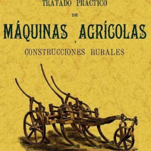 TRATADO PRACTICO DE MAQUINAS AGRICOLAS Y CONSTRUCCIONES RURALES ( ED. FACSIMIL)