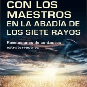 TRES DIAS CON LOS MAESTROS EN LA ABADIA DE LOS SIETE RAYOS: REVEL ACIONES DE CONTACTOS EXTRATERRESTRES