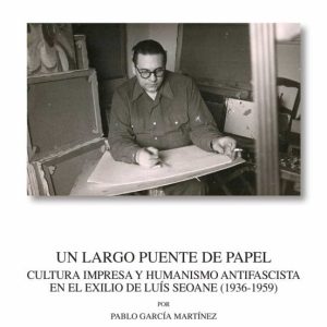 UN LARGO PUENTE DE PAPEL.CULTURA IMPRESA Y HUMANISMO ANTIFASCISTA EN EL EXILIO DE LUIS SEOANE (1936-1959)
