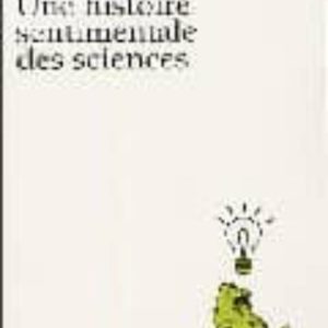 UNE HISTOIRE SENTIMENTALE DES SCIENCES
				 (edición en francés)