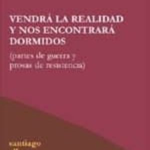 VENDRA LA REALIDAD Y NOS ENCONTRARA DORMIDOS: PARTES DE GUERRA Y PROSAS DE RESISTENCIA