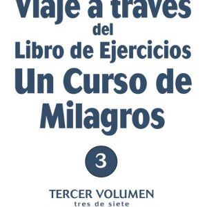 VIAJE A TRAVES DEL LIBRO DE EJERCICIOS UN CURSO DE MILAGROS: TERCER VOLUMEN LECCIONES DE LA 91 A LA 120