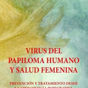 VIRUS DEL PAPILOMA HUMANO Y SALUD FEMENINA: PREVENCION Y TRATAMIENTO DESDE LA GINECOLOGIA INTEGRATIVA