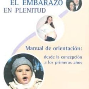 VIVIR EL EMBARAZO CON PLENITUD: MANUAL DE ORIENTACION, DESDE LA C ONCEPCION A LOS PRIMEROS AÑOS