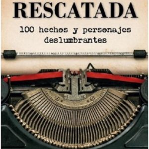 LA HISTORIA RESCATADA. 100 HECHOS Y PERSONAJES DESELUMBRANTES