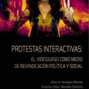 PROTESTAS INTERACTIVAS: EL VIDEOJUEGO COMO MEDIO DE REIVINDICACION POLITICA Y SOCIAL