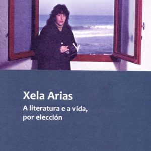 XELA ARIAS. A LITERATURA E A VIDA, POR ELECCION
				 (edición en gallego)